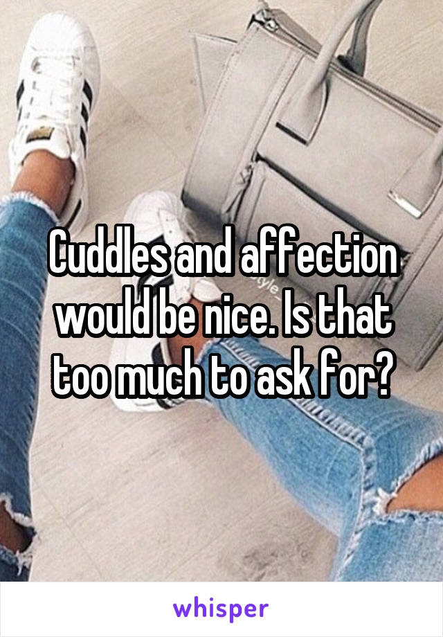 Cuddles and affection would be nice. Is that too much to ask for?