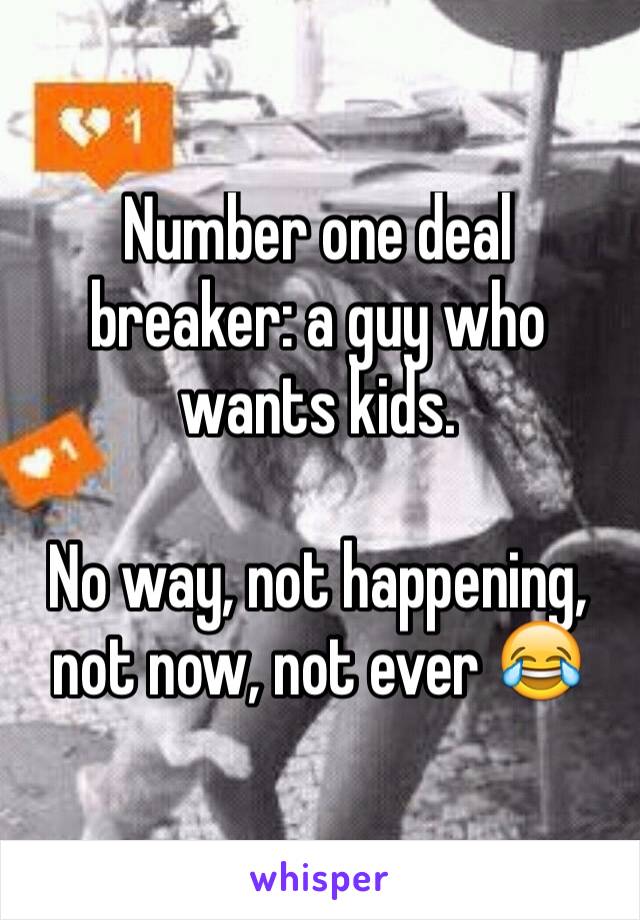 Number one deal breaker: a guy who wants kids.

No way, not happening, not now, not ever 😂