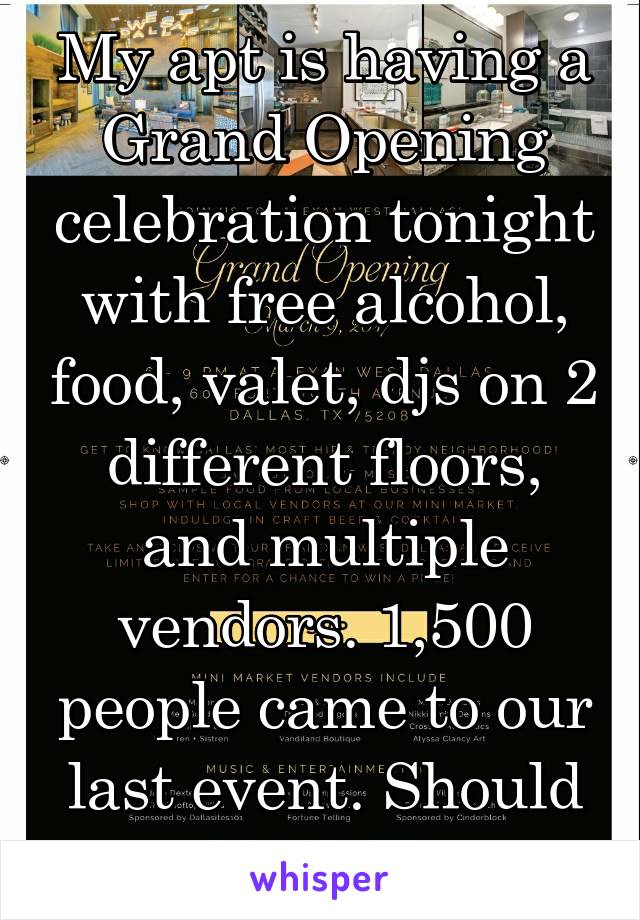 My apt is having a Grand Opening celebration tonight with free alcohol, food, valet, djs on 2 different floors, and multiple vendors. 1,500 people came to our last event. Should be a crazy night.