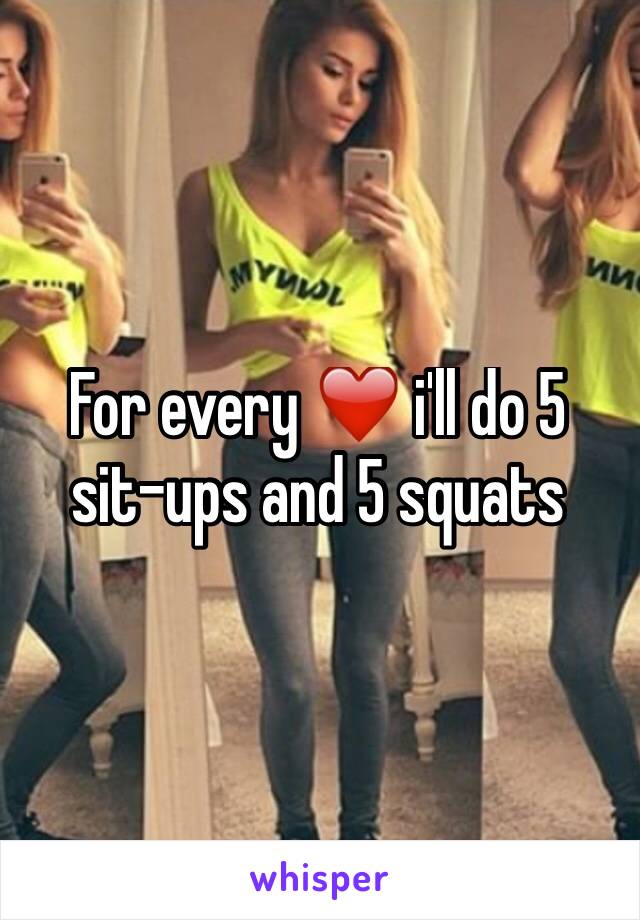 For every ❤️ i'll do 5 sit-ups and 5 squats 