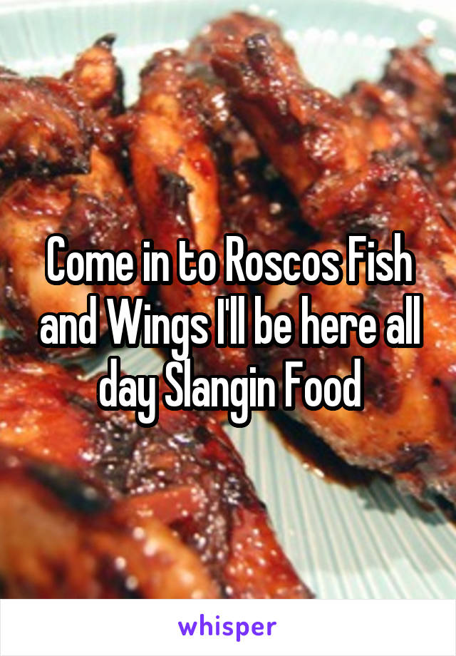 Come in to Roscos Fish and Wings I'll be here all day Slangin Food