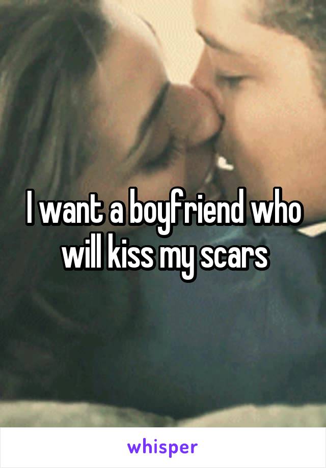 I want a boyfriend who will kiss my scars