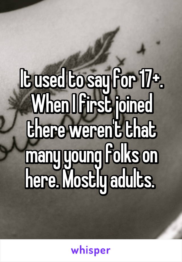 It used to say for 17+. When I first joined there weren't that many young folks on here. Mostly adults. 