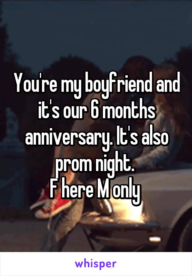 You're my boyfriend and it's our 6 months anniversary. It's also prom night. 
F here M only 