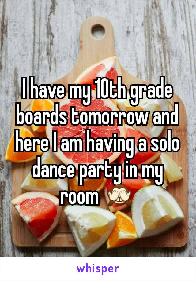 I have my 10th grade boards tomorrow and here I am having a solo dance party in my room 🙈