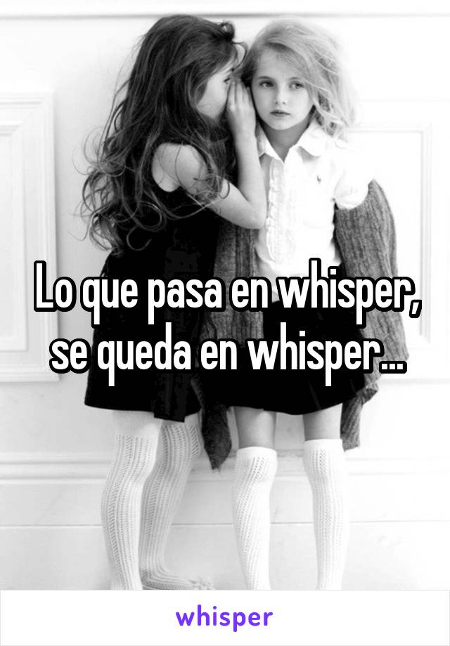 Lo que pasa en whisper, se queda en whisper...