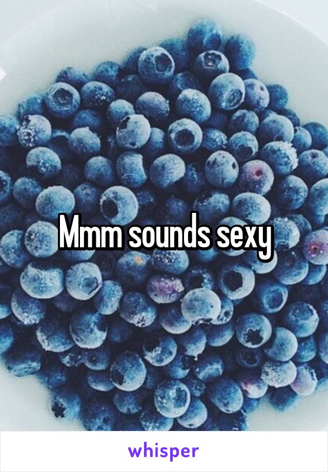 Mmm sounds sexy