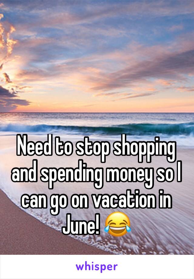 Need to stop shopping and spending money so I can go on vacation in June! 😂