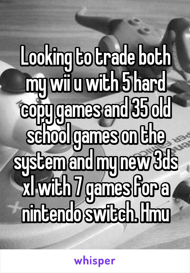 Looking to trade both my wii u with 5 hard copy games and 35 old school games on the system and my new 3ds xl with 7 games for a nintendo switch. Hmu