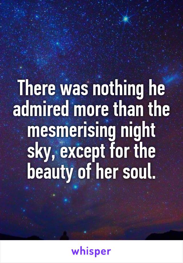 There was nothing he admired more than the mesmerising night sky, except for the beauty of her soul.