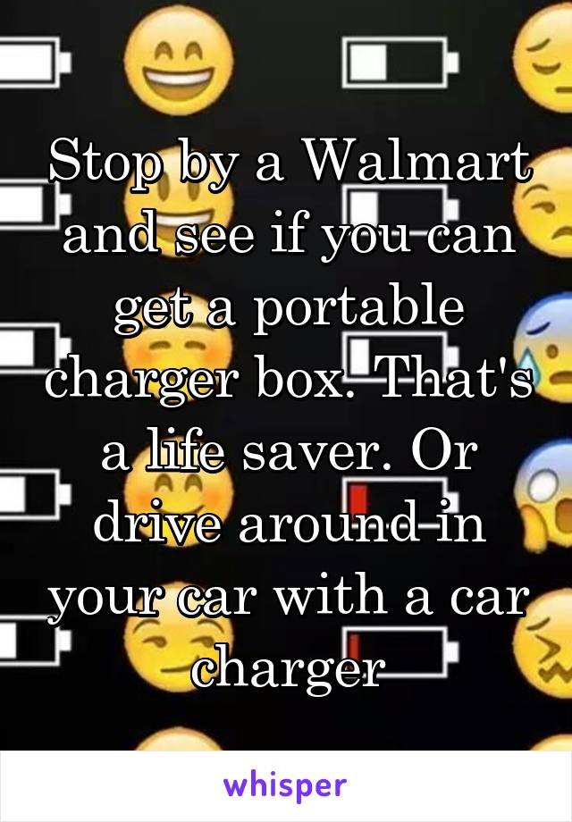 Stop by a Walmart and see if you can get a portable charger box. That's a life saver. Or drive around in your car with a car charger