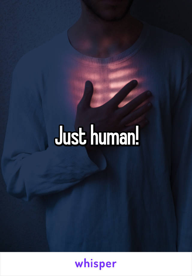 Just human!