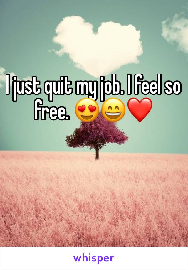 I just quit my job. I feel so free. 😍😄❤