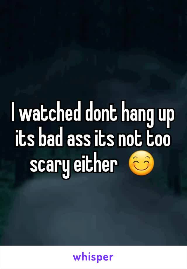 I watched dont hang up its bad ass its not too scary either  😊