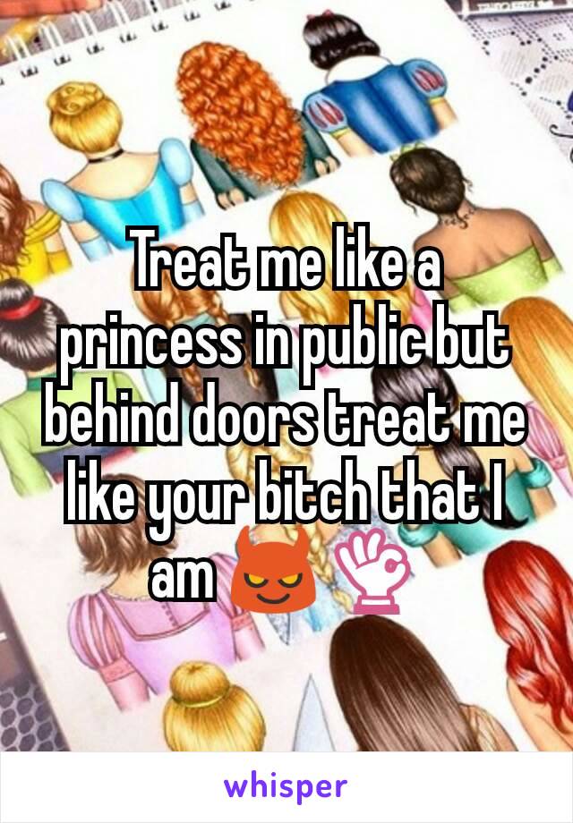 Treat me like a princess in public but behind doors treat me like your bitch that I am 😈👌