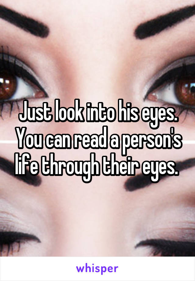 Just look into his eyes. You can read a person's life through their eyes. 