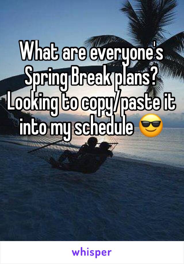 What are everyone's Spring Break plans? Looking to copy/paste it into my schedule 😎