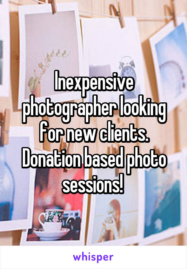 Inexpensive photographer looking for new clients. Donation based photo sessions! 