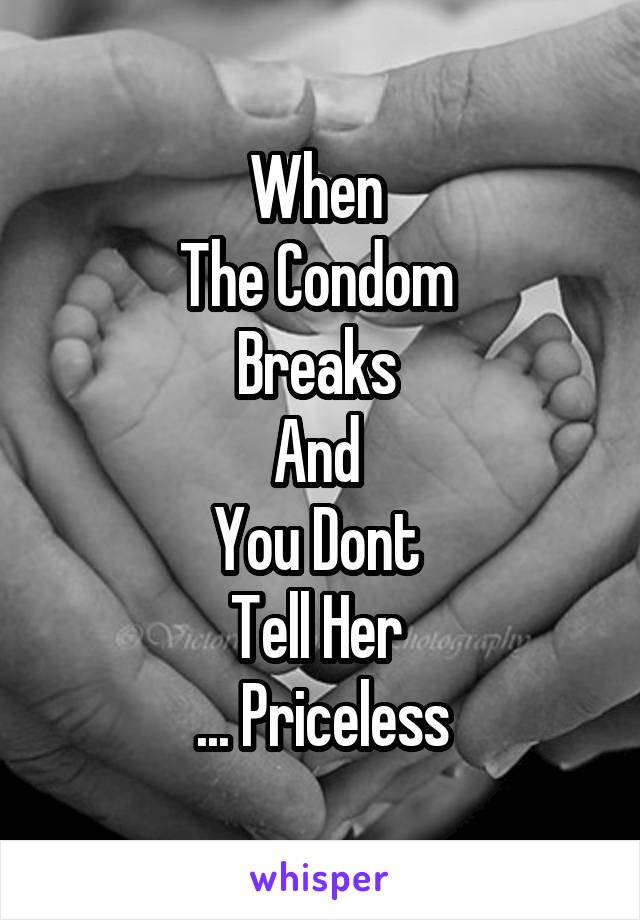 When 
The Condom 
Breaks 
And 
You Dont 
Tell Her 
... Priceless