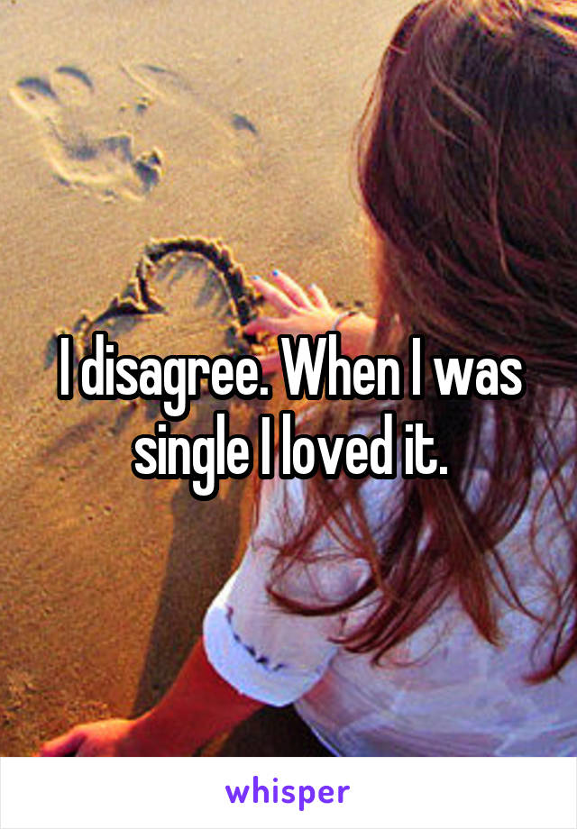 I disagree. When I was single I loved it.