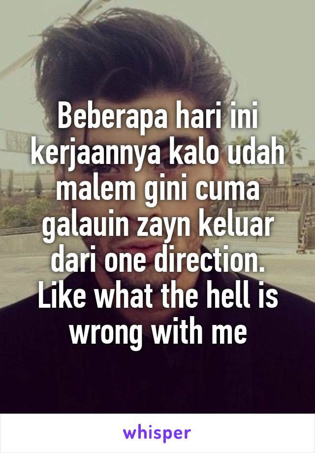 Beberapa hari ini kerjaannya kalo udah malem gini cuma galauin zayn keluar dari one direction.
Like what the hell is wrong with me