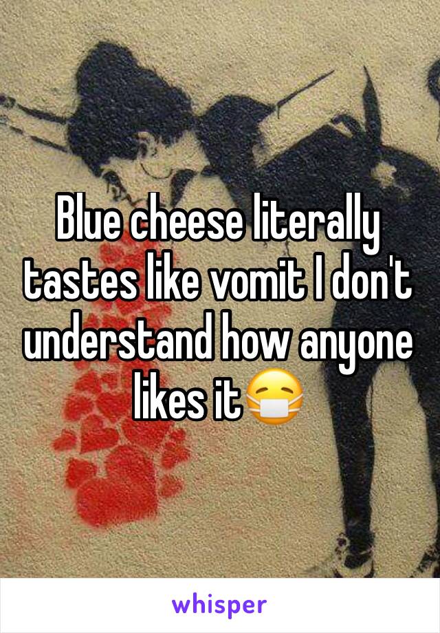 Blue cheese literally tastes like vomit I don't understand how anyone likes it😷