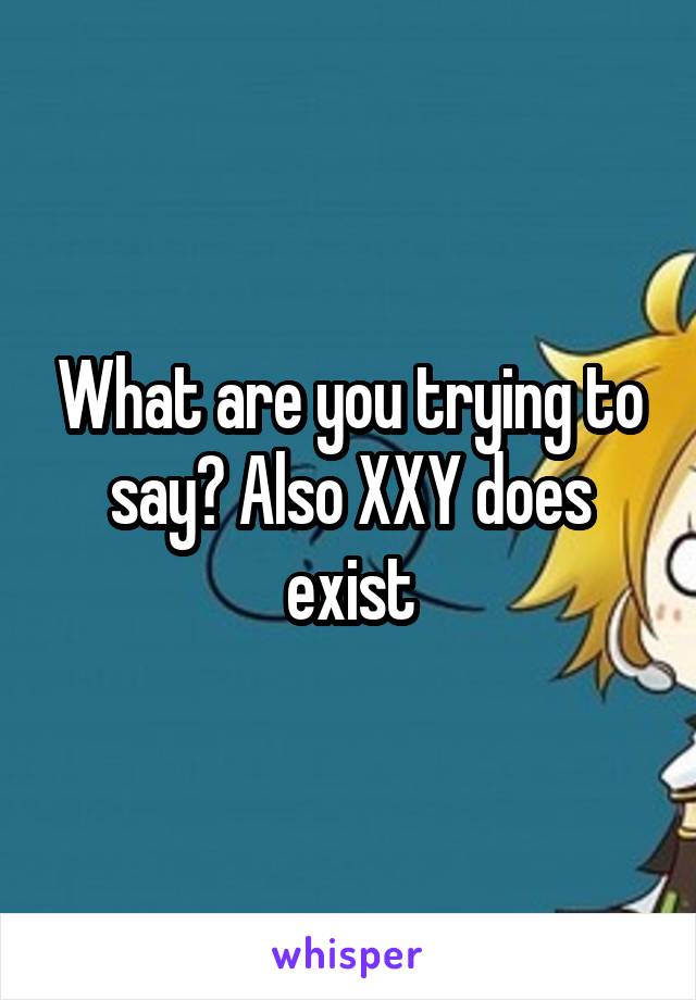 What are you trying to say? Also XXY does exist