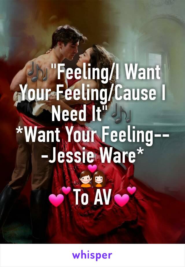 🎶"Feeling/I Want Your Feeling/Cause I Need It"🎶
*Want Your Feeling---Jessie Ware*
💑
💕To AV💕