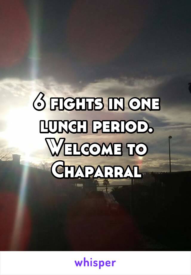 6 fights in one lunch period. Welcome to Chaparral