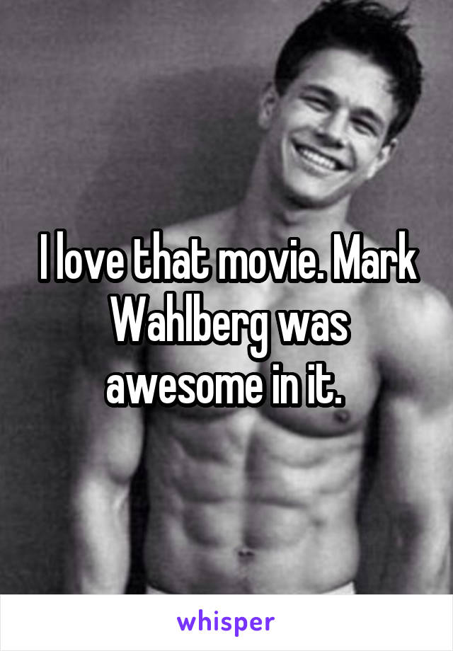 I love that movie. Mark Wahlberg was awesome in it. 