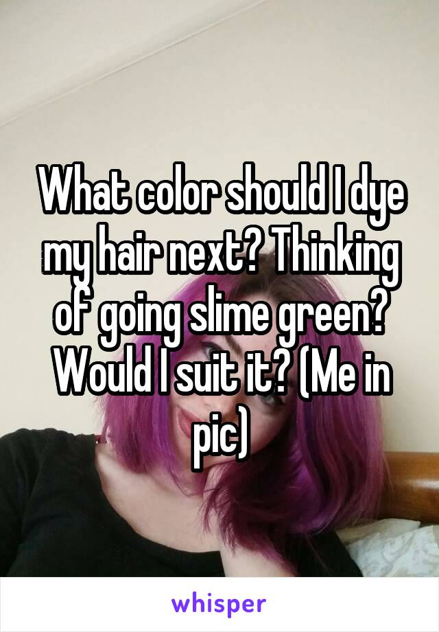 What color should I dye my hair next? Thinking of going slime green? Would I suit it? (Me in pic)