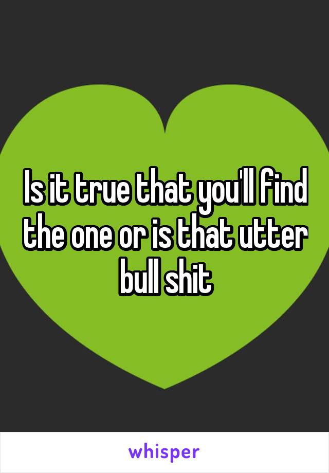 Is it true that you'll find the one or is that utter bull shit