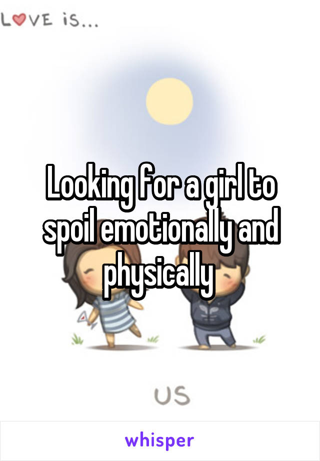 Looking for a girl to spoil emotionally and physically 