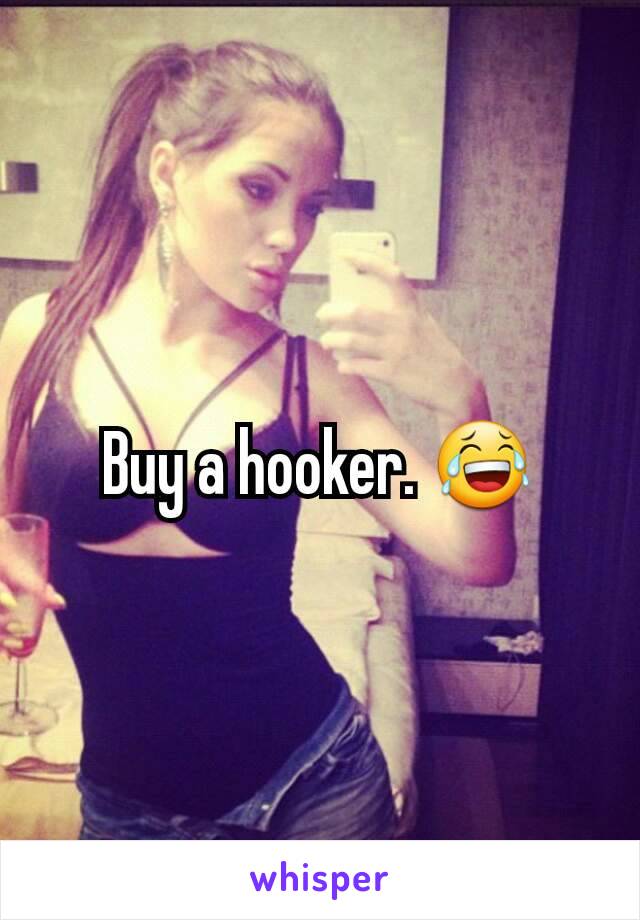 Buy a hooker. 😂