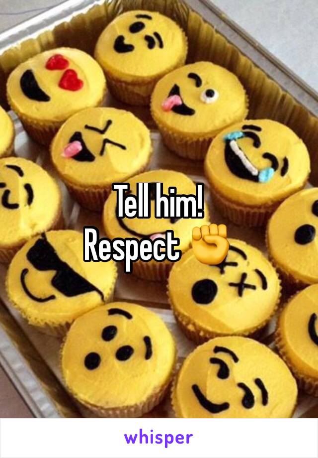 Tell him! 
Respect ✊ 