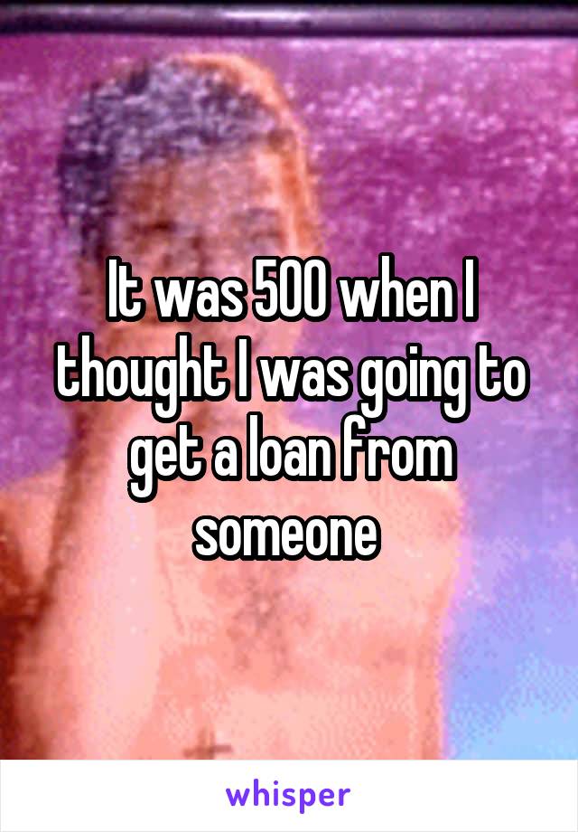 It was 500 when I thought I was going to get a loan from someone 