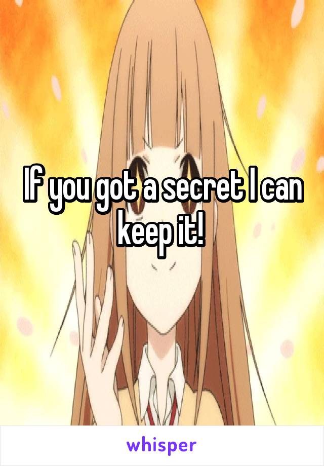 If you got a secret I can keep it! 
