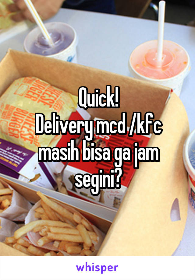 Quick!
Delivery mcd /kfc masih bisa ga jam segini?