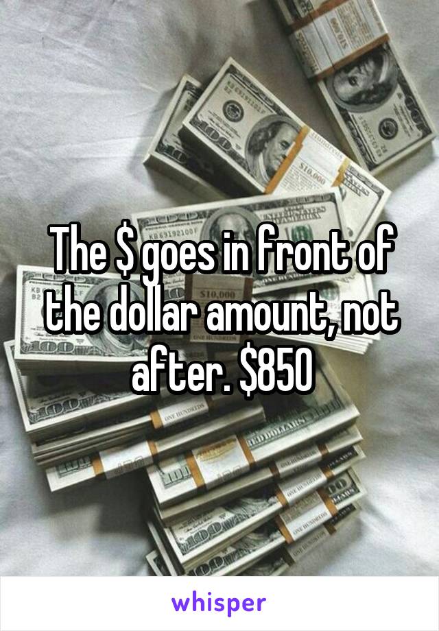 The $ goes in front of the dollar amount, not after. $850