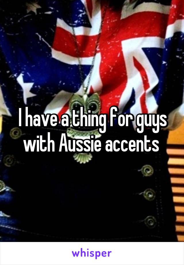 I have a thing for guys with Aussie accents 