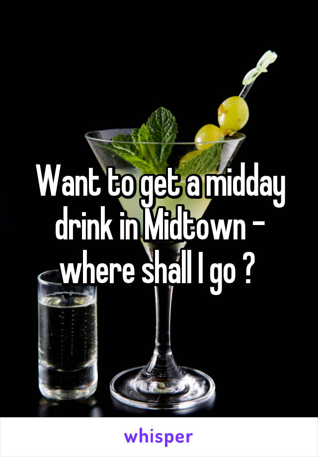 Want to get a midday drink in Midtown - where shall I go ? 