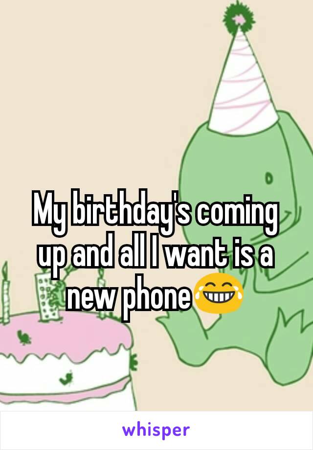 My birthday's coming up and all I want is a new phone😂