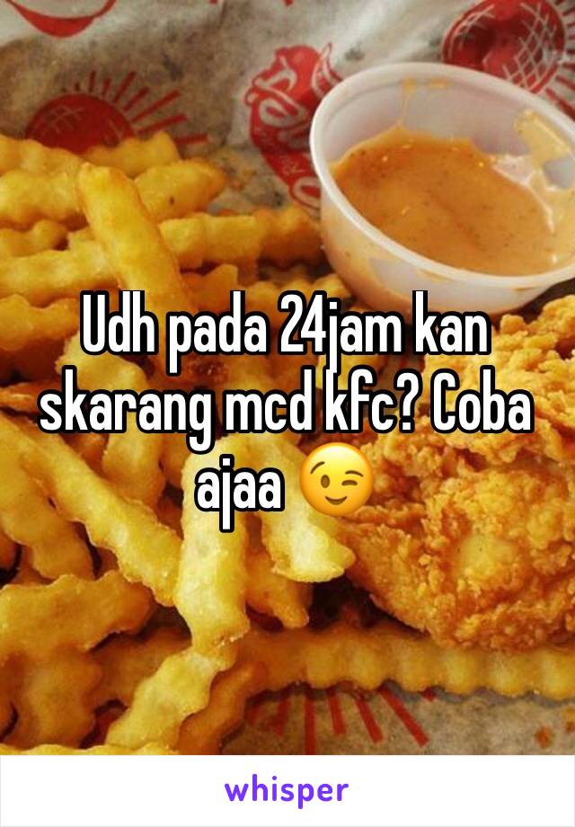 Udh pada 24jam kan skarang mcd kfc? Coba ajaa 😉