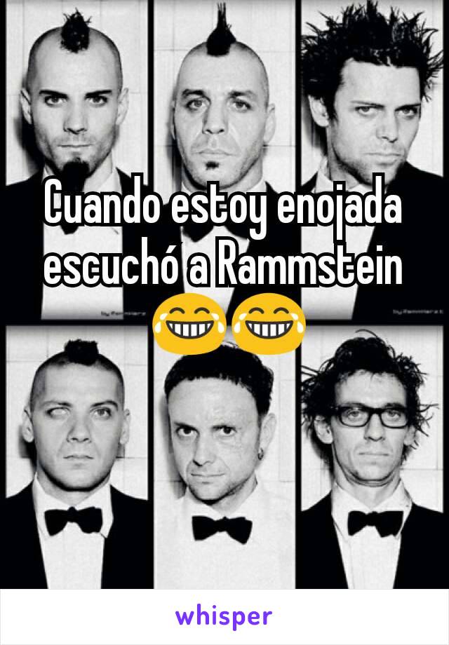 Cuando estoy enojada escuchó a Rammstein
 😂😂