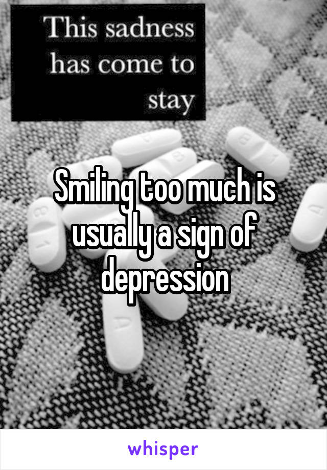 Smiling too much is usually a sign of depression