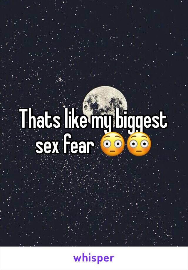 Thats like my biggest sex fear 😳😳