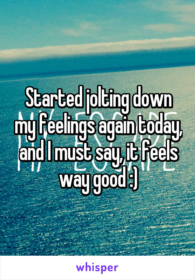 Started jolting down my feelings again today, and I must say, it feels way good :)