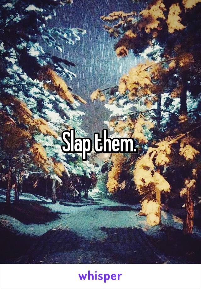 Slap them. 