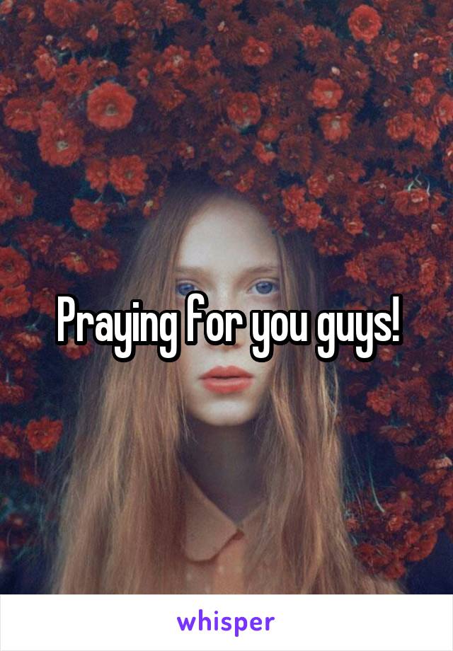 Praying for you guys!