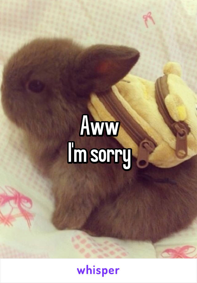 Aww
I'm sorry